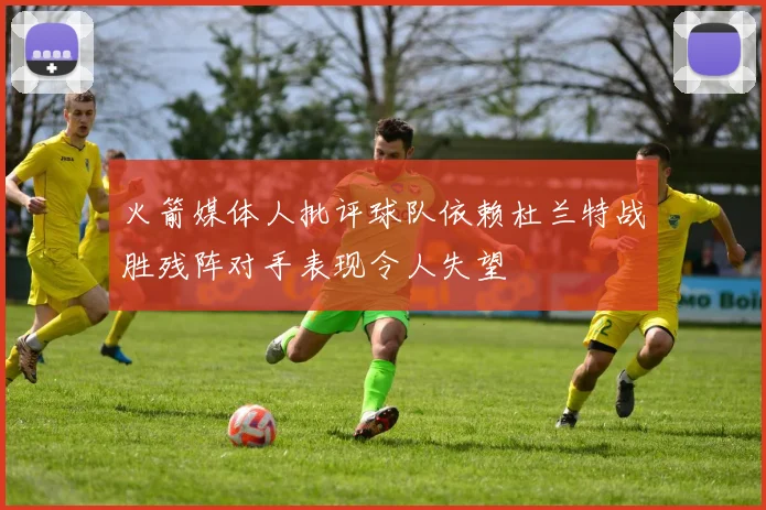 火箭媒体人批评球队依赖杜兰特战胜残阵对手表现令人失望